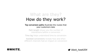 black_hawk204 
What are they? 
How do they work? 
Top conversion paths illustrate the routes that 
your customers take 
Pa...