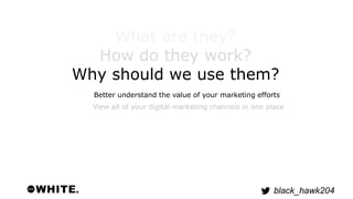 Better understand the value of your marketing efforts 
black_hawk204 
What are they? 
How do they work? 
Why should we use...