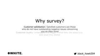 who do not have outstanding negative issues concerning 
black_hawk204 
Why survey? 
Customer satisfaction: Satisfied custo...