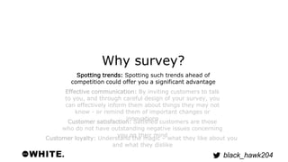black_hawk204 
Why survey? 
Spotting trends: Spotting such trends ahead of 
competition could offer you a significant adva...