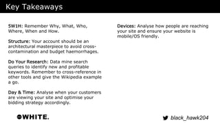 black_hawk204 
Key Takeaways 
Devices: Analyse how people are reaching 
your site and ensure your website is 
mobile/OS fr...