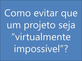 Como evitar que um projeto seja “virtualmente impossível”?  