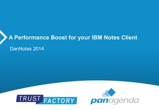 A Performance Boost for your IBM Notes Client 
DanNotes 2014 
 