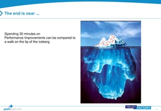 36 
The end is near ... 
Spending 30 minutes on 
Performance Improvements can be compared to 
a walk on the tip of the iceberg. 
 