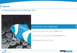 4 
Agenda 
A Performance Boost for your IBM Notes Client 
Your IBM Notes Client: Version 9.0.1 
What makes your Notes Client START slow 
What makes your Notes Client PERFORM slow 
Performance Tips and Tricks 
 