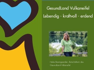 GesundLand Vulkaneifel 
Lebendig - kraftvoll - erdend 
Heike Boomgaarden, Botschafterin des 
GesundLand Vulkaneifel 
 