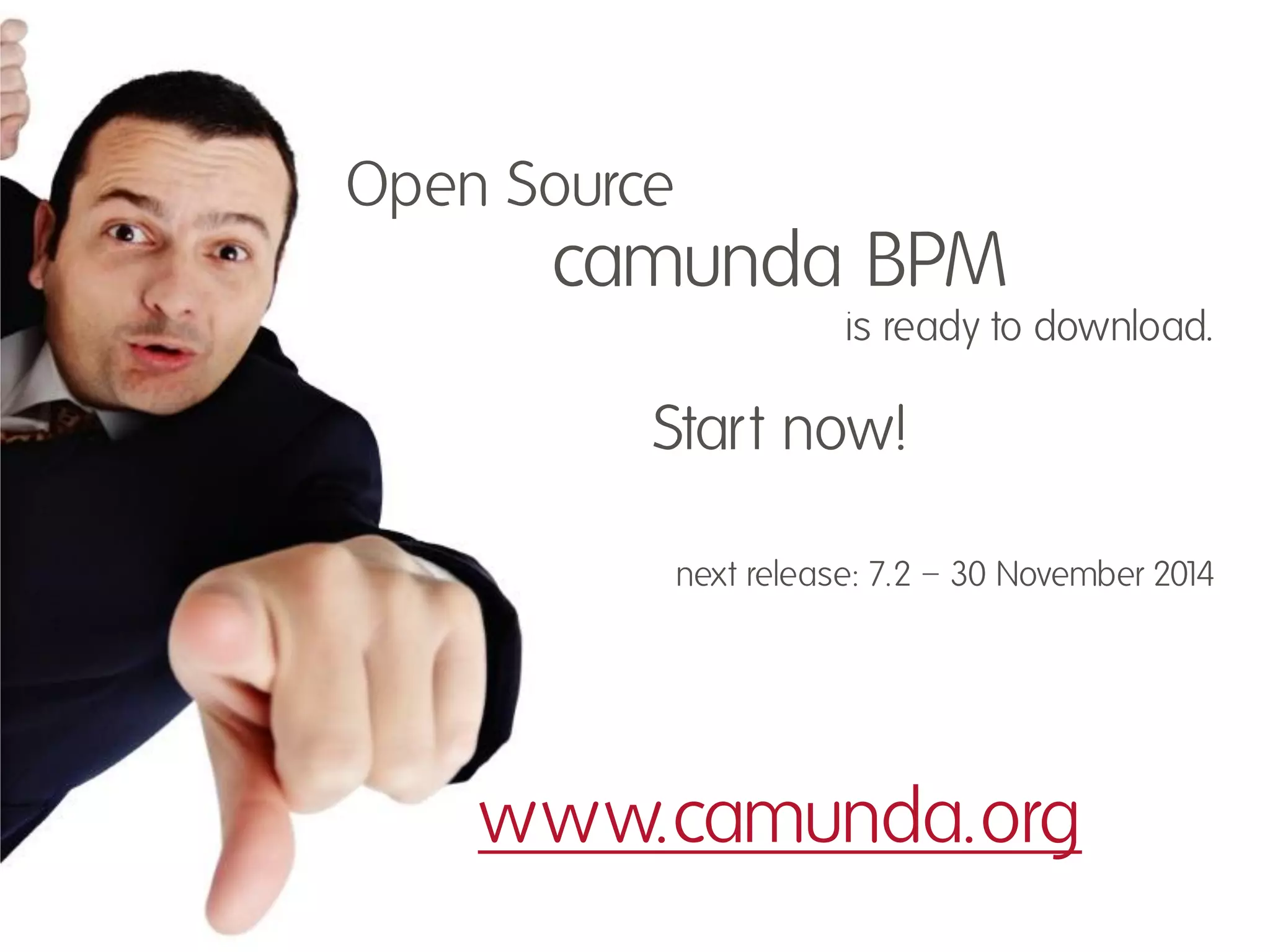 Open Source 
camunda BPM 
is ready to download. 
Start now! 
next release: 7.2 – 30 November 2014 
www.camunda.org  