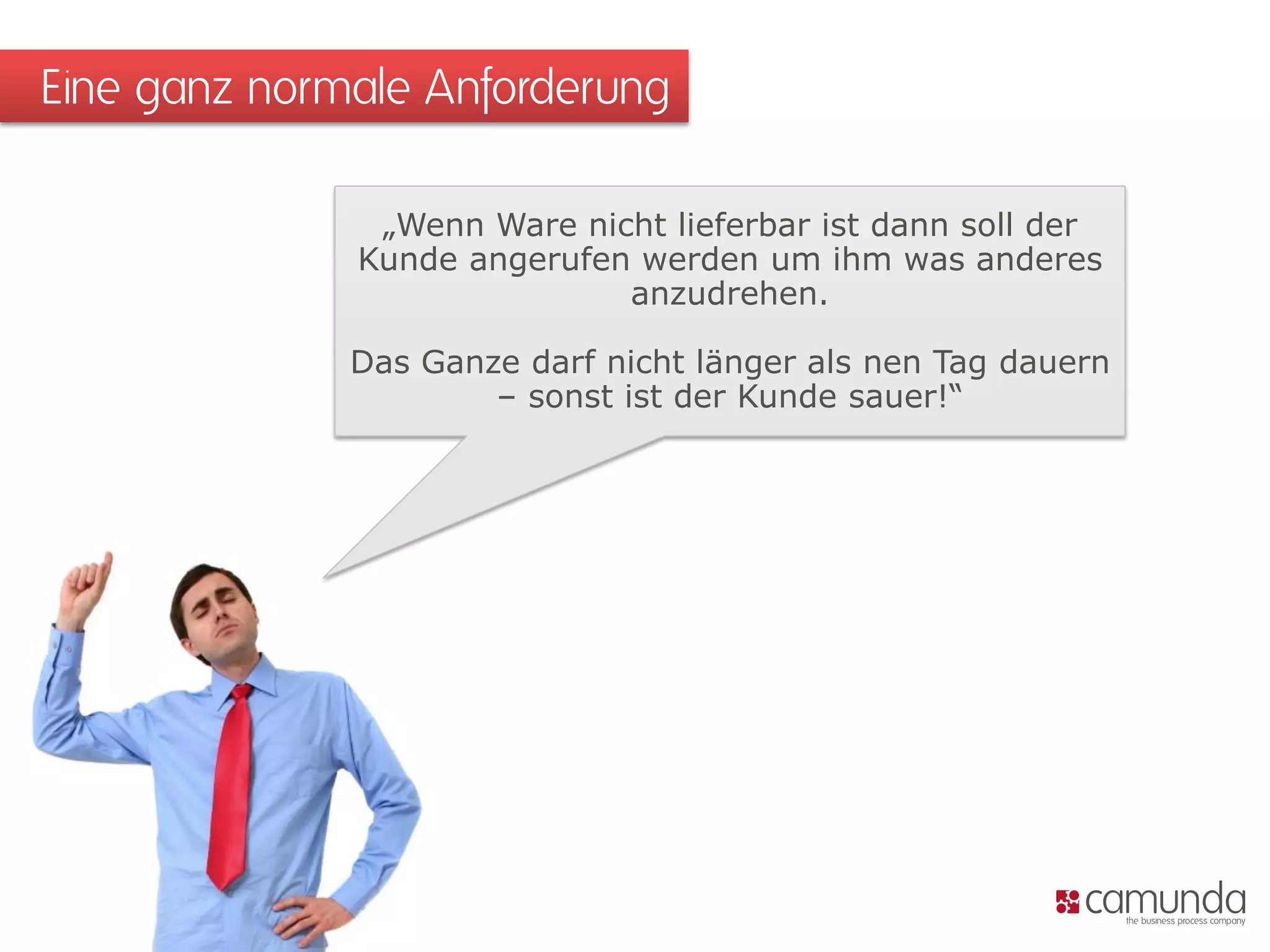 Eine ganz normale Anforderung 
„Wenn Ware nicht lieferbar ist dann soll der Kunde angerufen werden um ihm was anderes anzudrehen. 
Das Ganze darf nicht länger als nen Tag dauern – sonst ist der Kunde sauer!“  