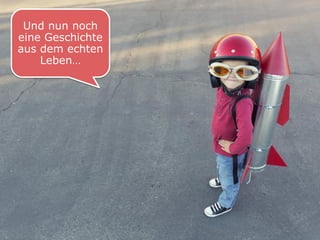 Und nun noch eine Geschichte aus dem echten Leben…  