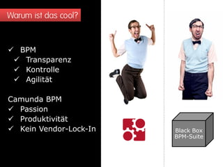 Warum ist das cool? 
BPM 
Transparenz 
Kontrolle 
Agilität Camunda BPM 
Passion 
Produktivität 
Kein Vendor-Lock-In 
Black Box 
BPM-Suite  