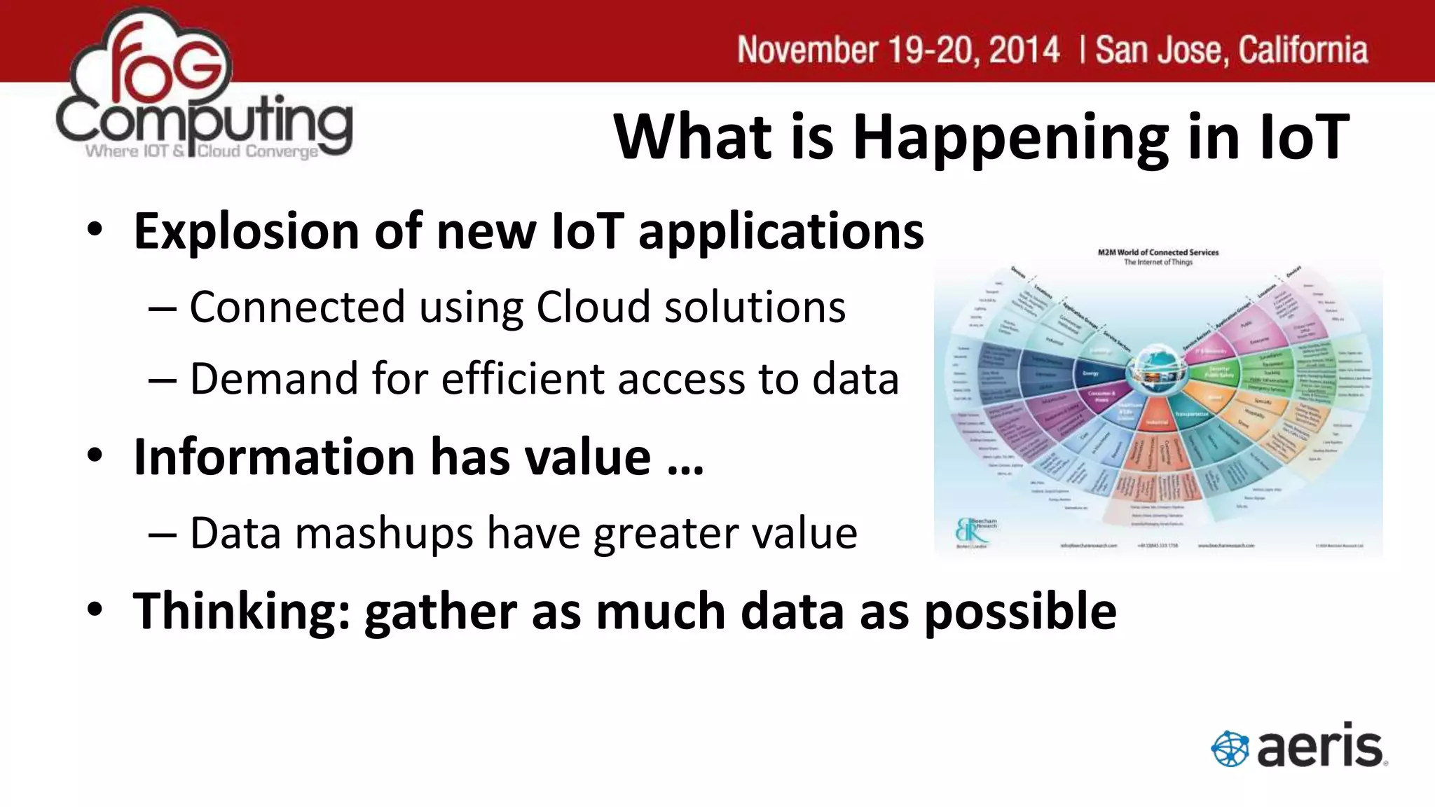 What is Happening in IoT
• Explosion of new IoT applications
– Connected using Cloud solutions
– Demand for efficient access to data
• Information has value …
– Data mashups have greater value
• Thinking: gather as much data as possible
 