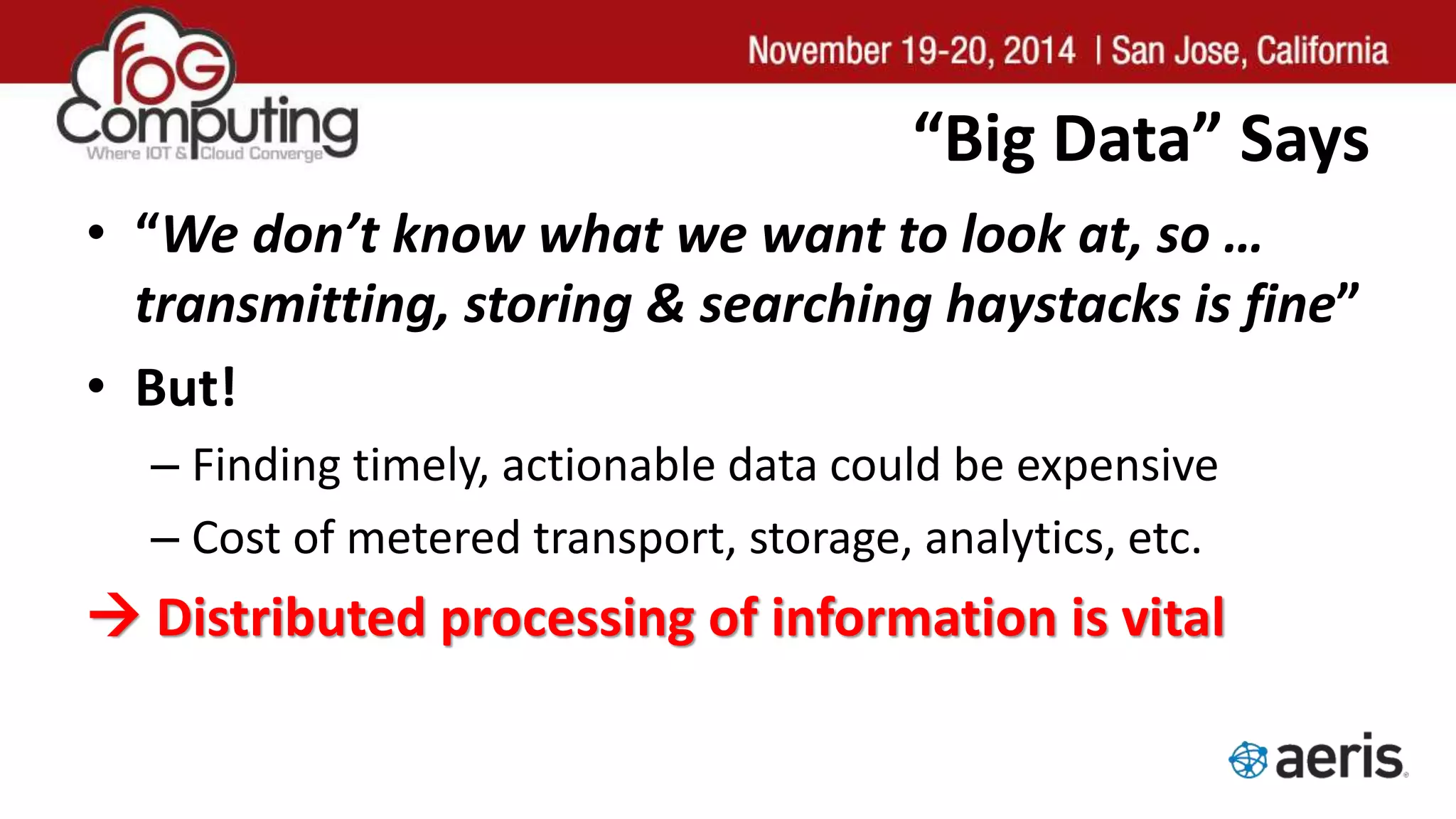 “Big Data” Says
• “We don’t know what we want to look at, so …
transmitting, storing & searching haystacks is fine”
• But!
– Finding timely, actionable data could be expensive
– Cost of metered transport, storage, analytics, etc.
 Distributed processing of information is vital
 
