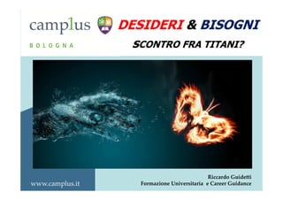 www.camplus.it 
DESIDERI & BISOGNI 
sCONTRO FRA TITANI? 
Riccardo Guidetti 
Formazione Universitaria e Career Guidance 
 