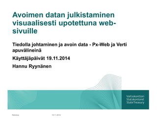 Avoimen datan julkistaminen visuaalisesti upotettuna web- sivuille 
Tiedolla johtaminen ja avoin data -Px-Webja Vertiapuvälineinä 
Käyttäjäpäivät 19.11.2014 
Hannu Ryynänen 
Rahoitus 19.11.2014 
 