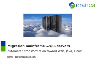 Migration mainframe x86 servers 
automated transformation toward Web, Java, Linux 
[email : contact@eranea.com] 
www.eranea.com 
 