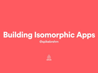 Building Isomorphic Apps 
@spikebrehm 
 