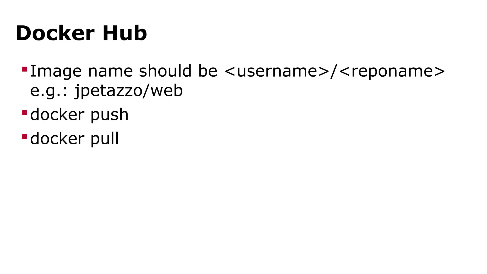 Docker Hub 
Image name should be <username>/<reponame> 
e.g.: jpetazzo/web 
docker push 
docker pull 
 