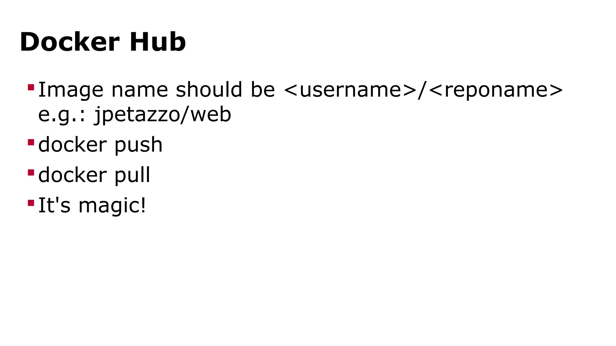 Docker Hub 
Image name should be <username>/<reponame> 
e.g.: jpetazzo/web 
docker push 
docker pull 
It's magic! 
 