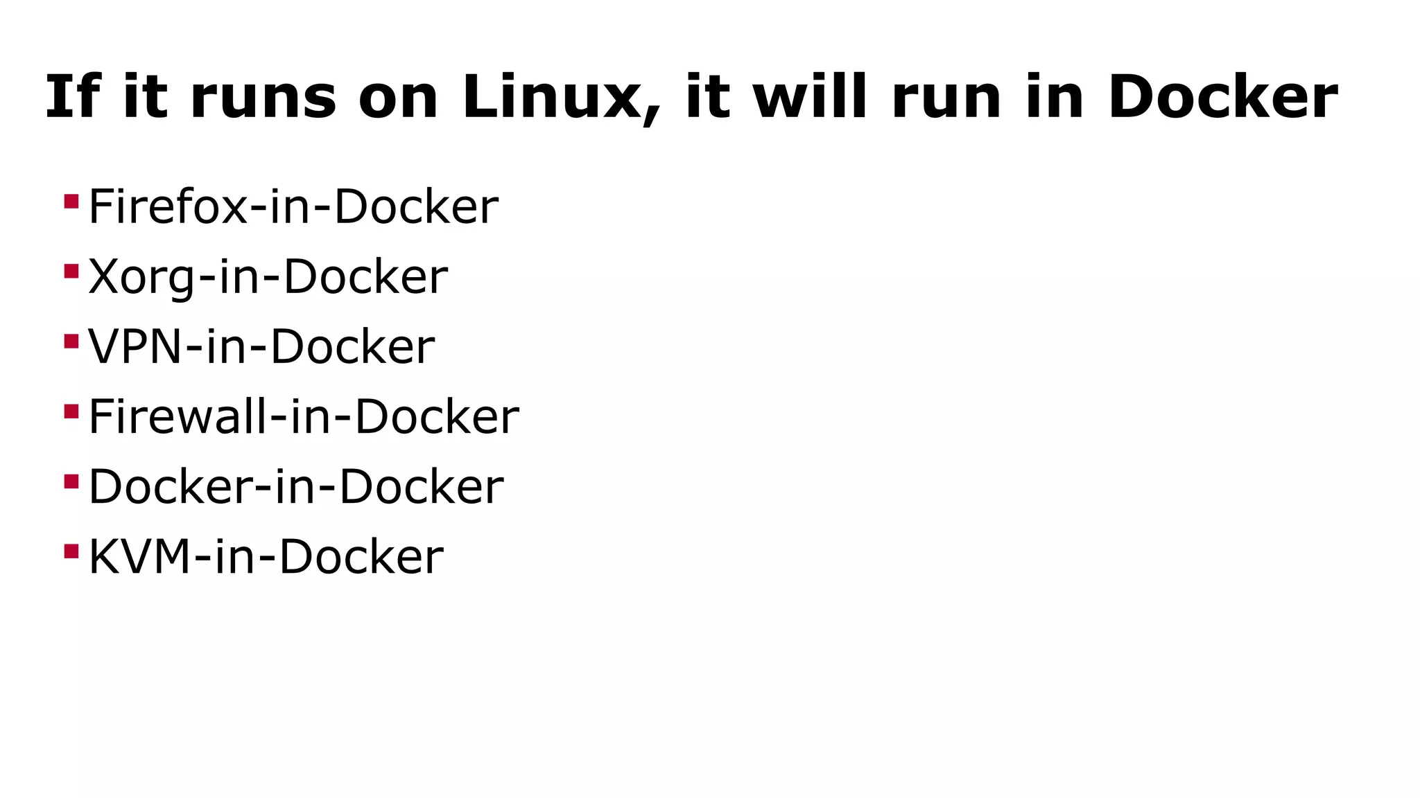 If it runs on Linux, it will run in Docker 
Firefox-in-Docker 
Xorg-in-Docker 
VPN-in-Docker 
Firewall-in-Docker 
Docker-in-Docker 
KVM-in-Docker 
 