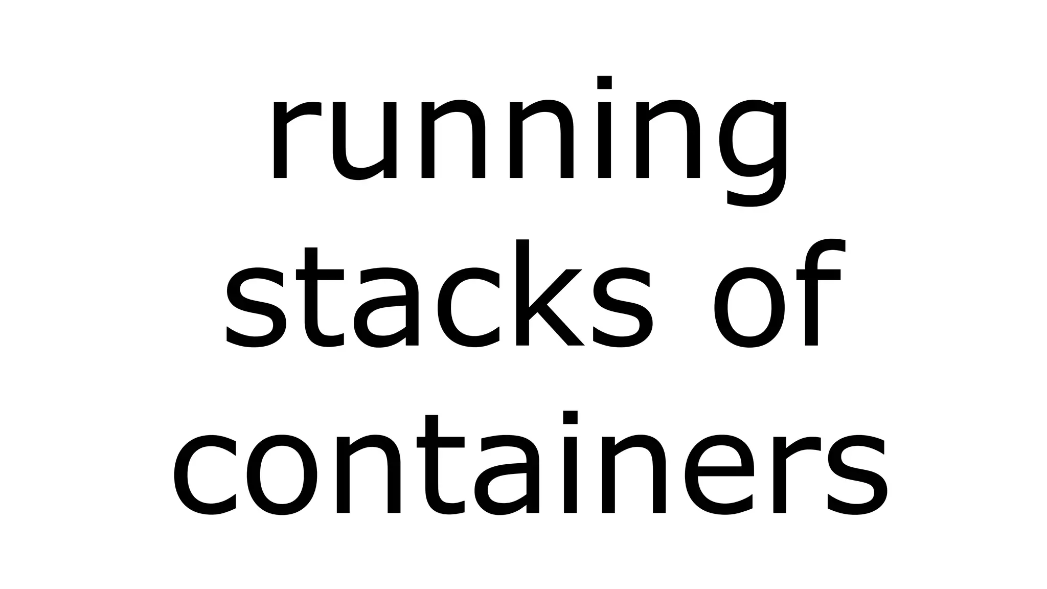 running 
stacks of 
containers 
 