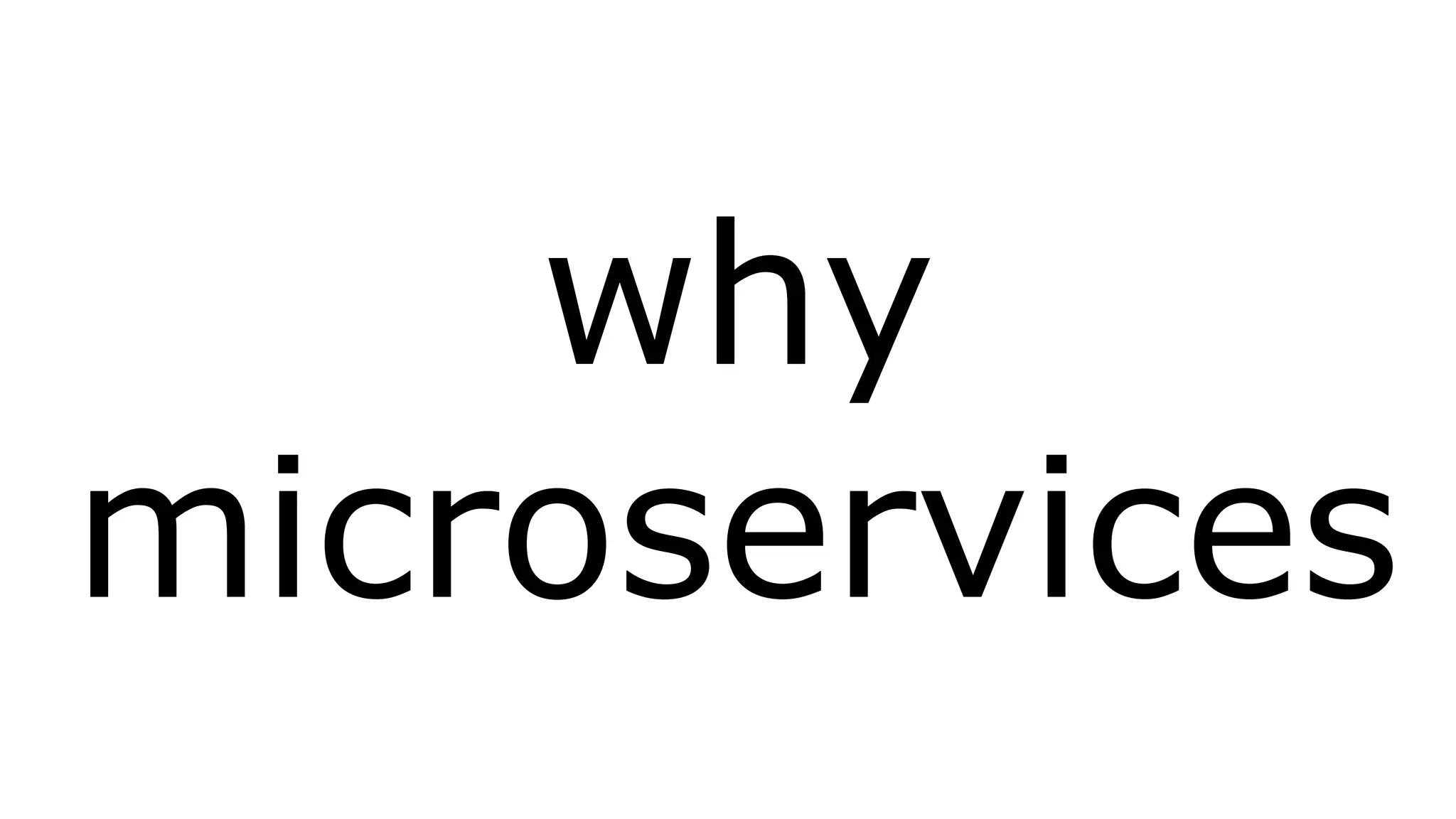 why 
microservices 
 