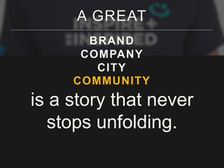 A GREAT 
BRAND 
COMPANY 
CITY 
COMMUNITY 
is a story that never 
stops unfolding. 
 