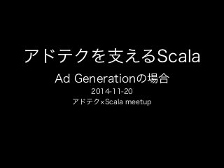 アドテクを支えるScala 
Ad Generationの場合 
2014-11-20 
アドテク×Scala meetup 
 