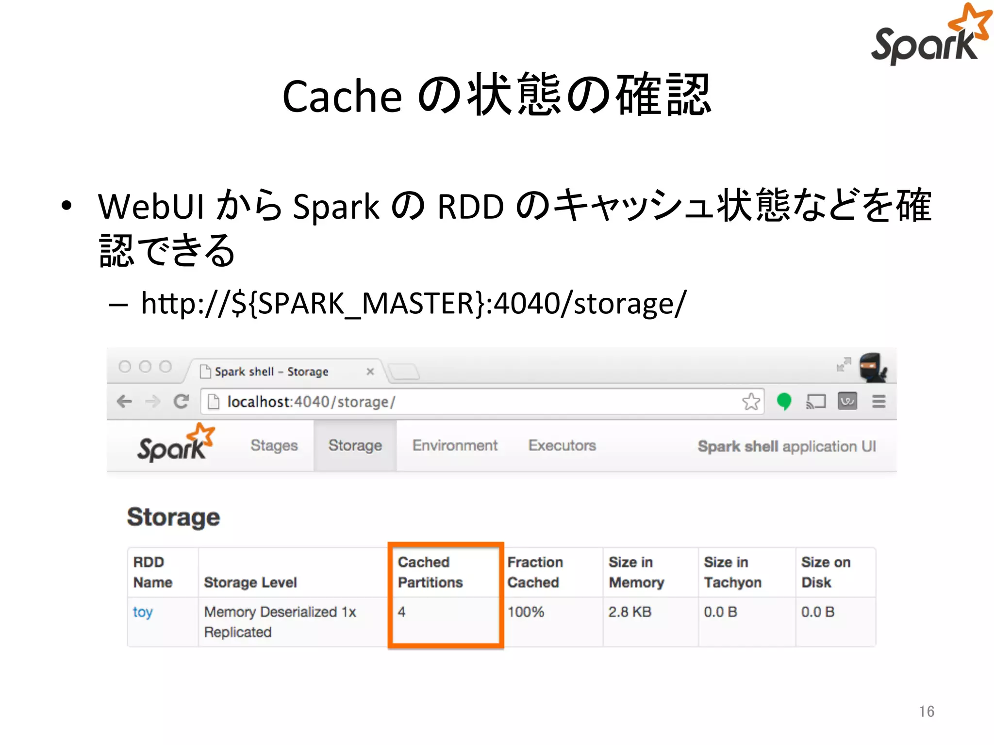 Cache の状態の確認 
• WebUI からSpark のRDD のキャッシュ状態などを確 
認できる 
– http://${SPARK_MASTER}:4040/storage/ 
16 
 