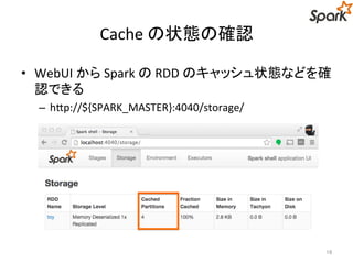 Cache の状態の確認 
• WebUI からSpark のRDD のキャッシュ状態などを確 
認できる 
– http://${SPARK_MASTER}:4040/storage/ 
16 
 