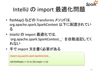 IntelliJ のimport 最適化問題 
• flatMap() などのTransforms メソッドは， 
org.apache.spark.SparkContext 以下に配置されてい 
る 
• IntelliJ のimport 最...