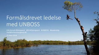 Formålsdrevet ledelse 
med UNBOSS 
Erik Korsvik Østergaard @ErikQstergaard #UNBOSS #leadership 
mail@erikoestergaard.dk 
21-Nov-2014 
 