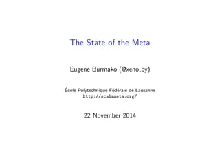 The State of the Meta 
Eugene Burmako (@xeno by) 
Ecole Polytechnique Federale de Lausanne 
http://scalameta.org/ 
22 November 2014 
 
