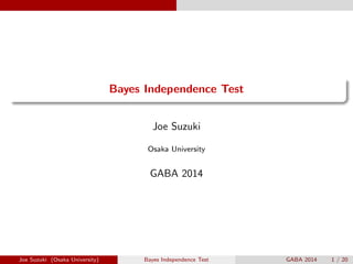 .
......
Bayes Independence Test
Joe Suzuki
Osaka University
GABA 2014
Joe Suzuki (Osaka University) Bayes Independence Te...