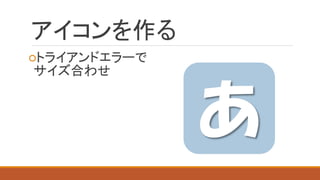 アイコンを作る 
○トライアンドエラーで サイズ合わせ あ  