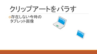 クリップアートをバラす 
○存在しない今時の 
タブレット画像 
 