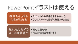 PowerPointイラストは使える 
•タブレットなら手書きも入れられる 
•クリップアートも混ぜて無限の可能性 
写真もイラスト も混ぜられる 
•絵心は要らない 
•PowerPointのサポートも 
ちょっとしたイラ ストには最適？  