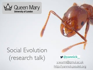 Social Evolution 
(research talk) 
y.wurm@qmul.ac.uk 
http://yannick.poulet.org 
 