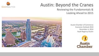 Austin: Beyond the Cranes
Reviewing the Fundamentals &
Looking Ahead to 2015
Austin Chamber of Commerce
Economic Outlook 2014
December 4, 2014
Hyatt Regency Austin
 