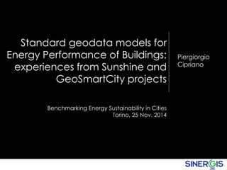 Piergiorgio 
Cipriano 
Standard geodata models for 
Energy Performance of Buildings: 
experiences from Sunshine and 
GeoSmartCity projects 
Benchmarking Energy Sustainability in Cities 
Torino, 25 Nov. 2014 
 