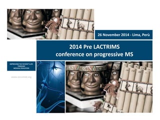 www.excemed.org
IMPROVING THE PATIENT’S LIFE
THROUGH
MEDICAL EDUCATION
2014 Pre LACTRIMS
conference on progressive MS
26 November 2014 - Lima, Perù
 