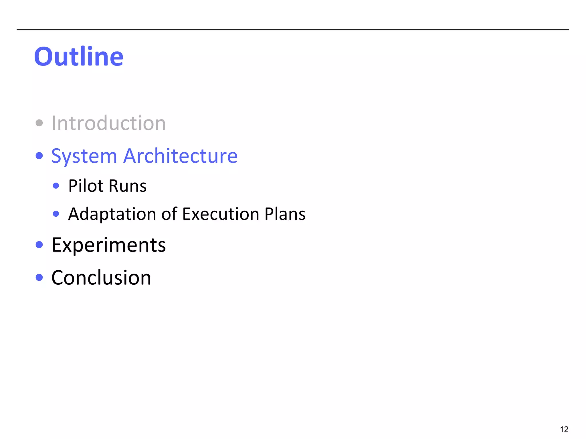 12 
Outline 
• Introduction 
• System Architecture 
• Pilot Runs 
• Adaptation of Execution Plans 
• Experiments 
• Conclusion 
 