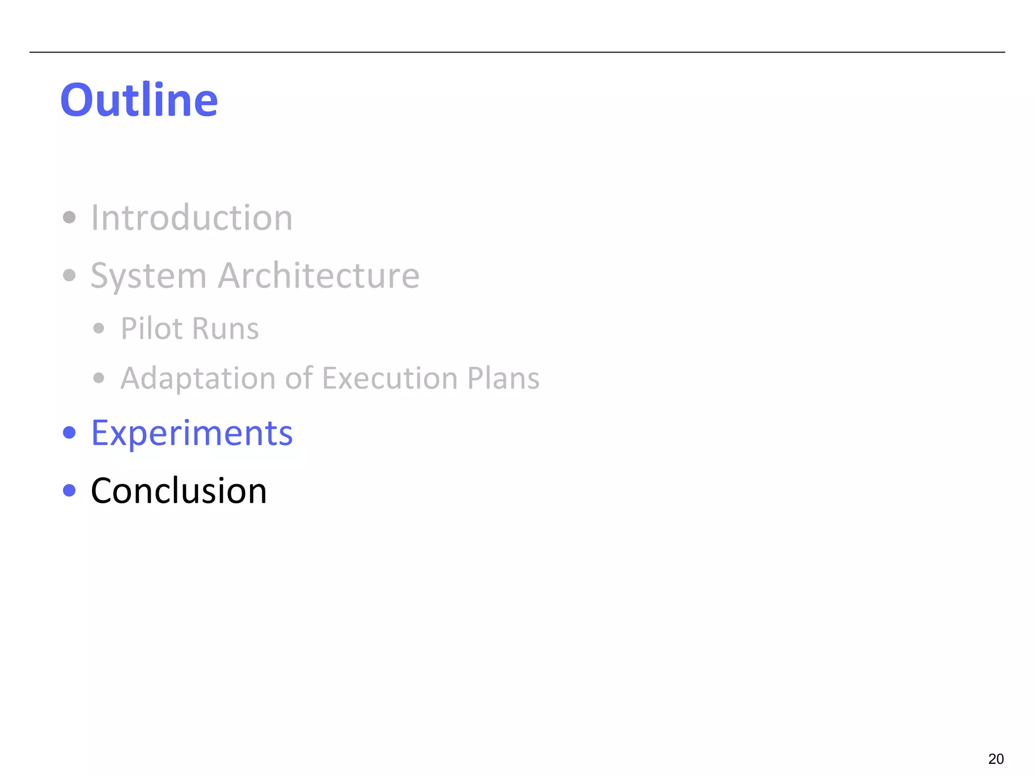 20 
Outline 
• Introduction 
• System Architecture 
• Pilot Runs 
• Adaptation of Execution Plans 
• Experiments 
• Conclusion 
 