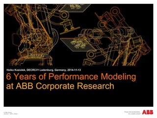 © ABB Group
January 7, 2015 | Slide 1
6 Years of Performance Modeling
at ABB Corporate Research
Heiko Koziolek, DECRC/I1 Ladenburg, Germany, 2014-11-13
 