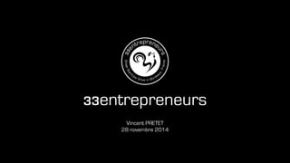 33entrepreneurs 
Vincent PRETET 
28 novembre 2014 
 