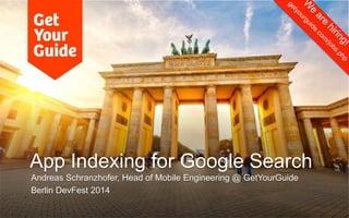 App Indexing for Google Search 
Andreas Schranzhofer, Head of Mobile Engineering @ GetYourGuide 
Berlin DevFest 2014 
 