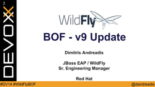 @dandreadis 
#DV14 #WildFlyBOF 
BOF - v9 Update 
Dimitris Andreadis 
JBoss EAP / WildFly 
Sr. Engineering Manager 
Red Hat  