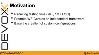 @dandreadis 
#DV14 #WildFlyBOF 
Motivation 
•Reducing testing time (2h+, 1M+ LOC) 
•Promote WF-Core as an independent framework 
•Ease the creation of custom configurations  