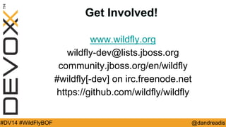 @dandreadis 
#DV14 #WildFlyBOF 
Get Involved! 
www.wildfly.org 
wildfly-dev@lists.jboss.org 
community.jboss.org/en/wildfly 
#wildfly[-dev] on irc.freenode.net 
https://github.com/wildfly/wildfly 