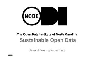 The Open Data Institute of North Carolina 
Sustainable Open Data 
Jason Hare · @jasonmhare 
 