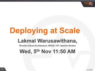 28
Deploying at Scale
Lakmal Warusawithana,
Director-Cloud Architecture, WSO2 / VP- Apache Stratos
Wed, 5th Nov 11:50 AM
 